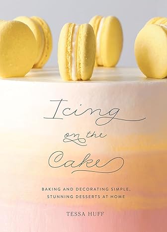 9 ICING ON THE CAKE : BAKING AND DECORATING SIMPLE, STUNNING DESSERTS AT HOME