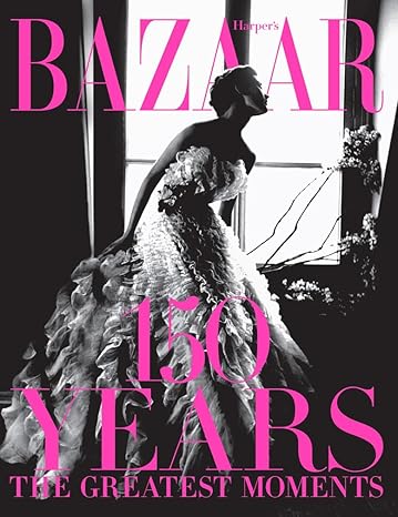 HARPER'S BAZAAR: 150 YEARS: THE GREATEST MOMENTS