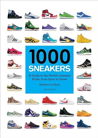 1000 SNEAKERS: A GUIDE TO THE WORLD'S GREATEST KICKS, FROM SPORT TO STREET