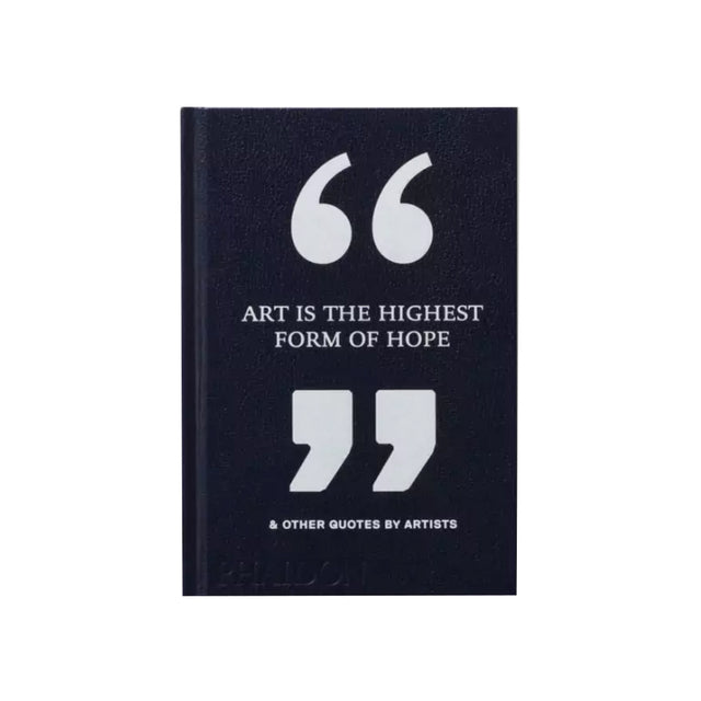 ART IS THE HIGHEST FORM OF HOPE & OTHER QUOTES BY ARTISTS